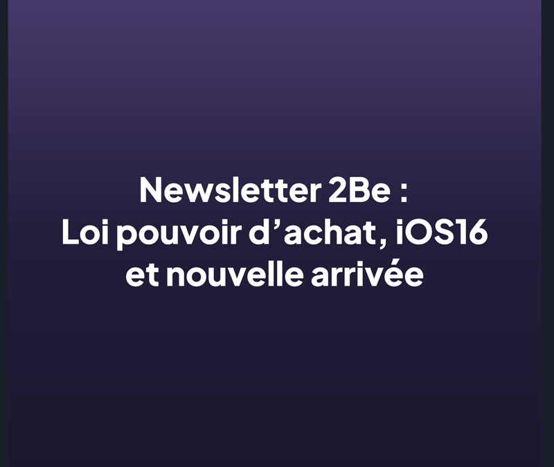 Newsletter 2Be : iOS16, loi pouvoir d’achat et nouveautés
