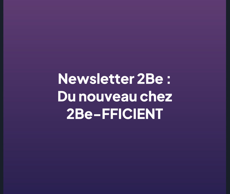 Newsletter 2Be : Du nouveau chez 2Be-FFICIENT