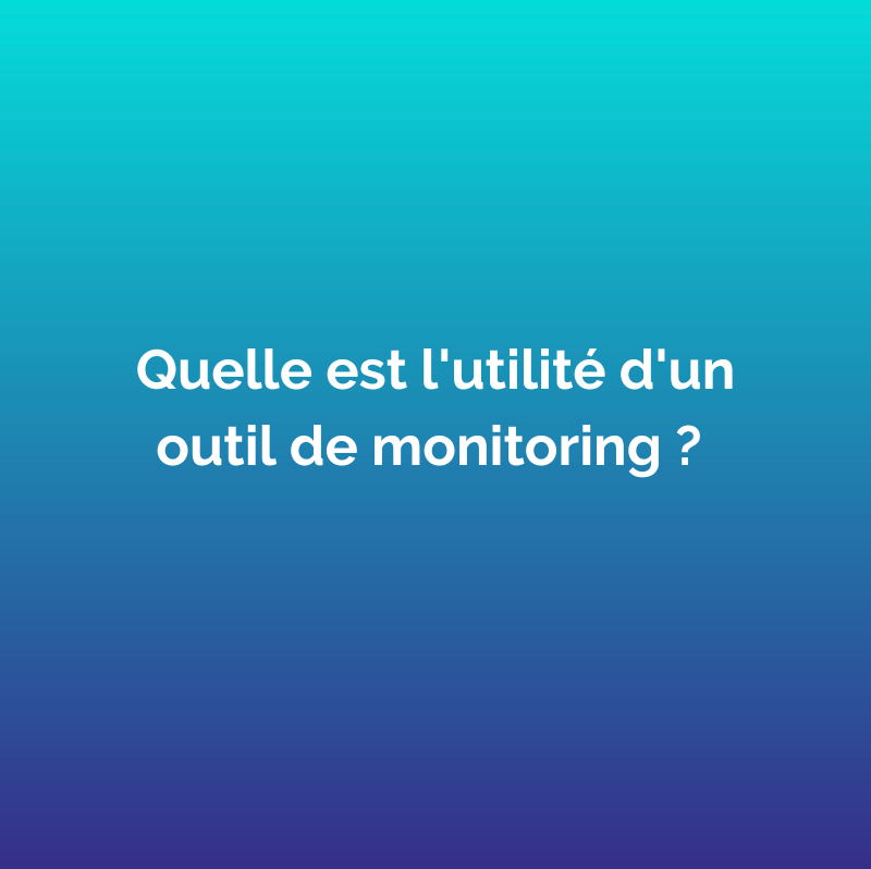 Quelle est l’utilité d’un outil de monitoring ?